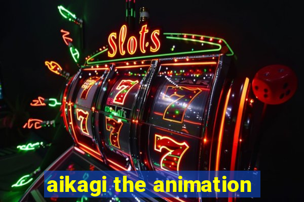 aikagi the animation